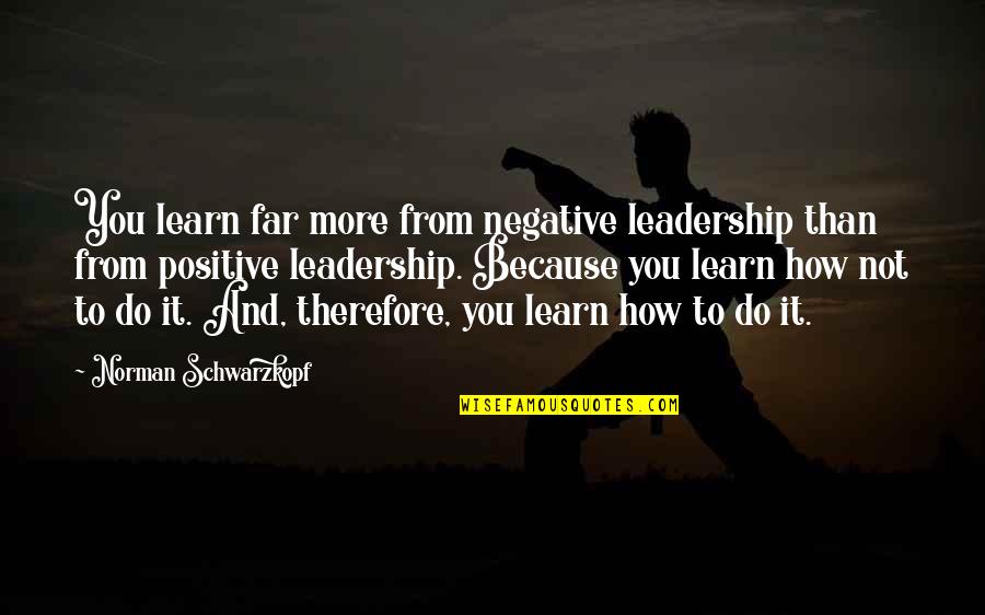 Eignarver Quotes By Norman Schwarzkopf: You learn far more from negative leadership than