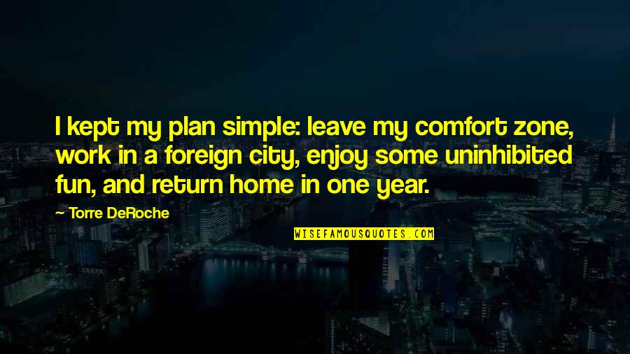 Eignarver Quotes By Torre DeRoche: I kept my plan simple: leave my comfort