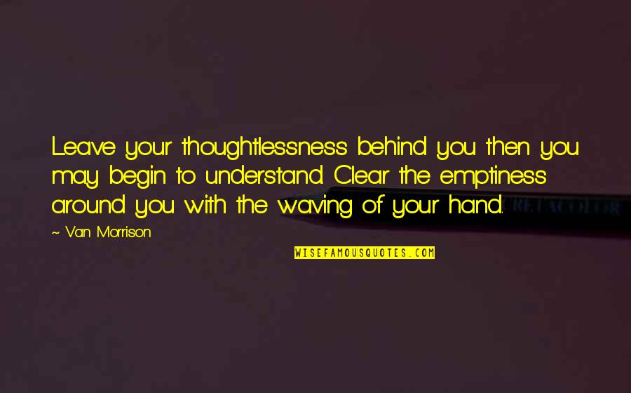 Eiichiro Oda Famous Quotes By Van Morrison: Leave your thoughtlessness behind you then you may