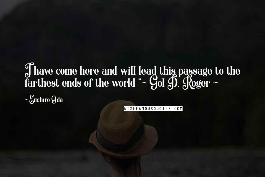 Eiichiro Oda quotes: I have come here and will lead this passage to the farthest ends of the world "~ Gol D. Roger ~