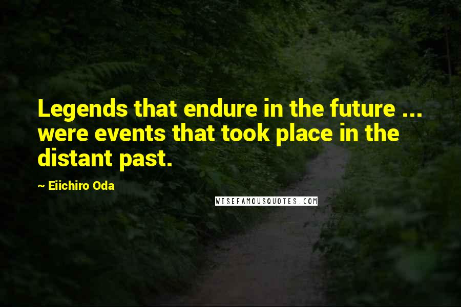 Eiichiro Oda quotes: Legends that endure in the future ... were events that took place in the distant past.