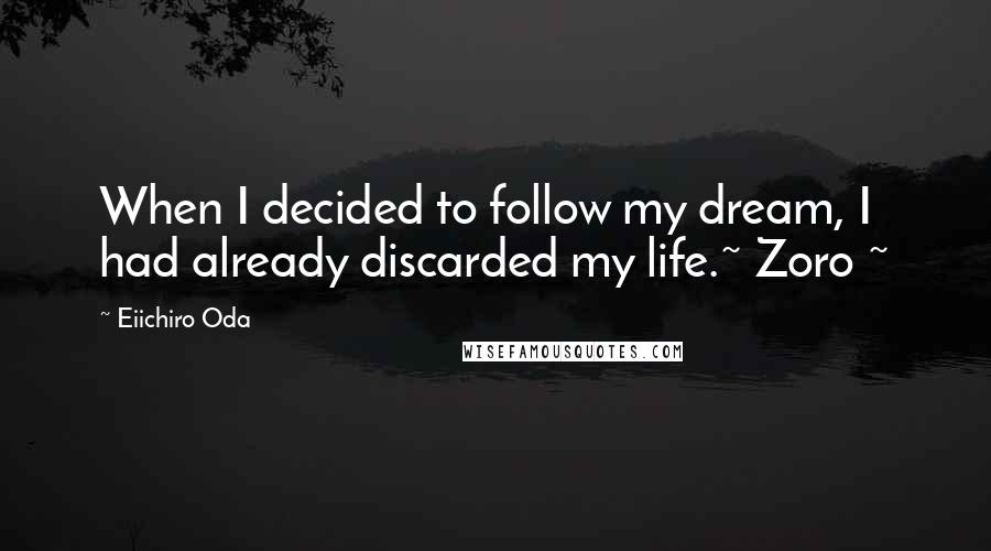 Eiichiro Oda quotes: When I decided to follow my dream, I had already discarded my life.~ Zoro ~