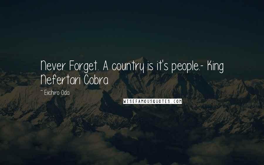 Eiichiro Oda quotes: Never Forget. A country is it's people.- King Nefertari Cobra