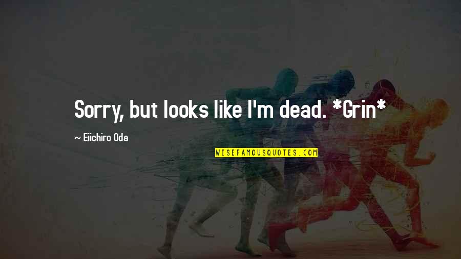Eiichiro Quotes By Eiichiro Oda: Sorry, but looks like I'm dead. *Grin* Eiichiro Quotes By Eiichiro Oda: Sorry, but looks like I'm dead. *Grin*