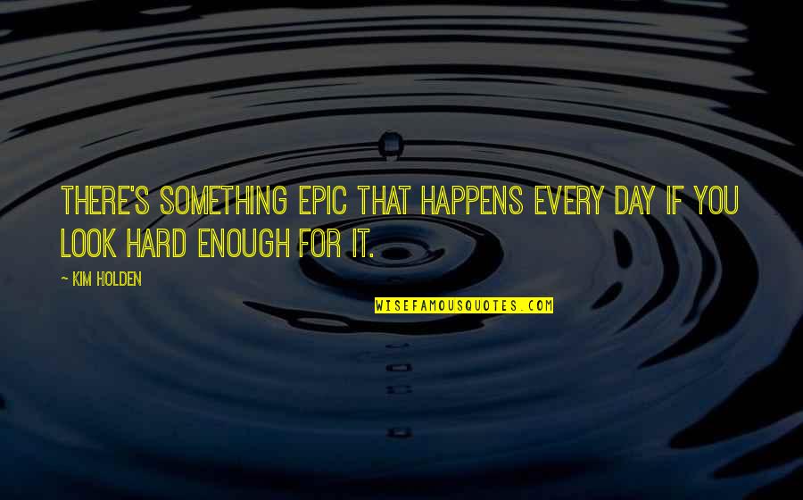 Eijaz Quotes By Kim Holden: There's something epic that happens every day if
