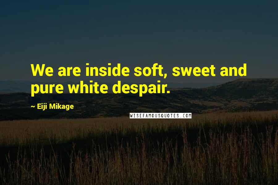 Eiji Mikage quotes: We are inside soft, sweet and pure white despair.