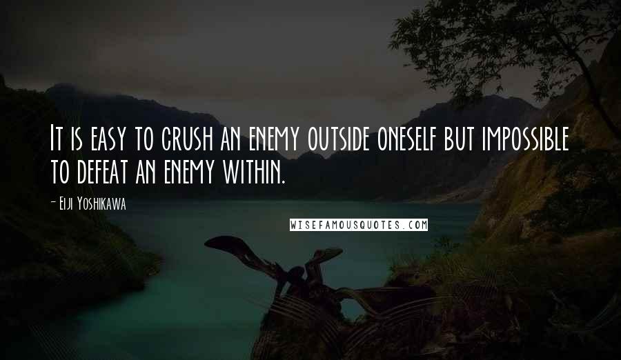 Eiji Yoshikawa quotes: It is easy to crush an enemy outside oneself but impossible to defeat an enemy within.