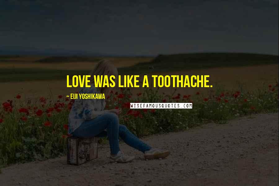 Eiji Yoshikawa quotes: Love was like a toothache.