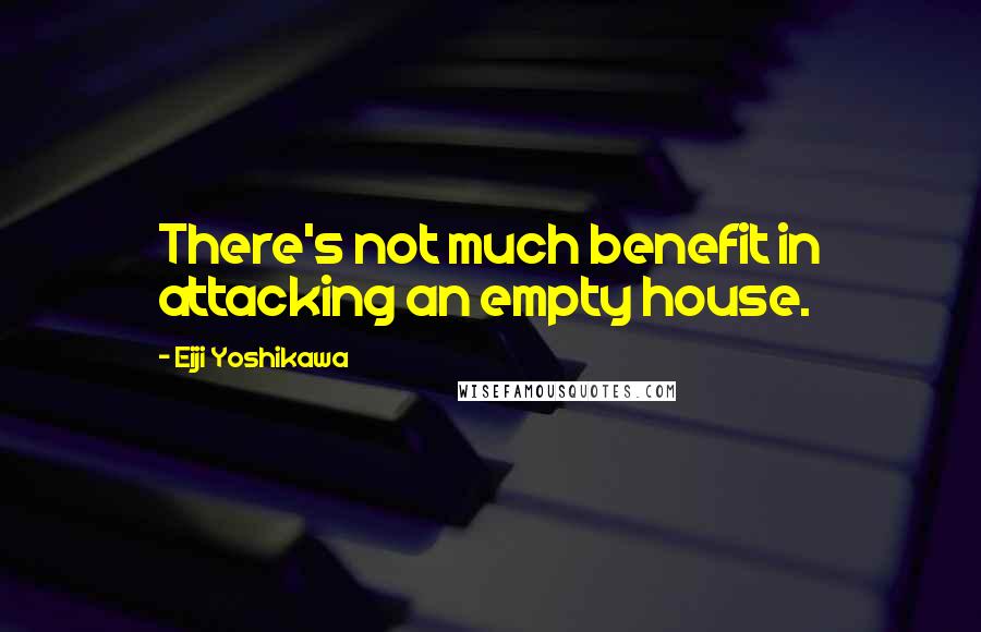 Eiji Yoshikawa quotes: There's not much benefit in attacking an empty house.