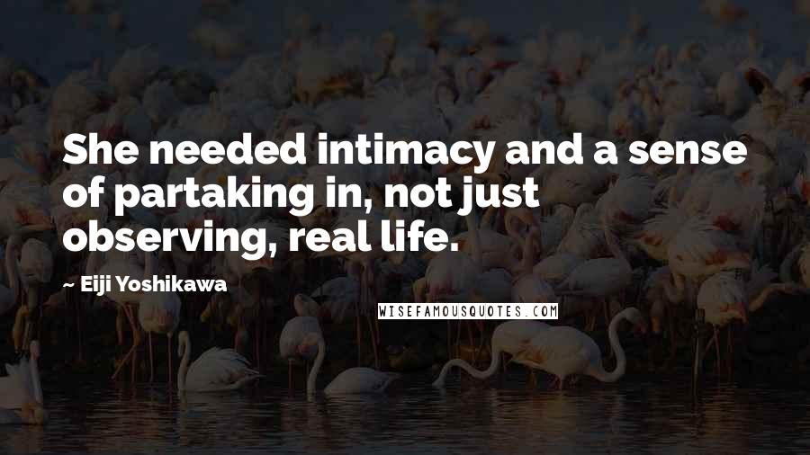 Eiji Yoshikawa quotes: She needed intimacy and a sense of partaking in, not just observing, real life.