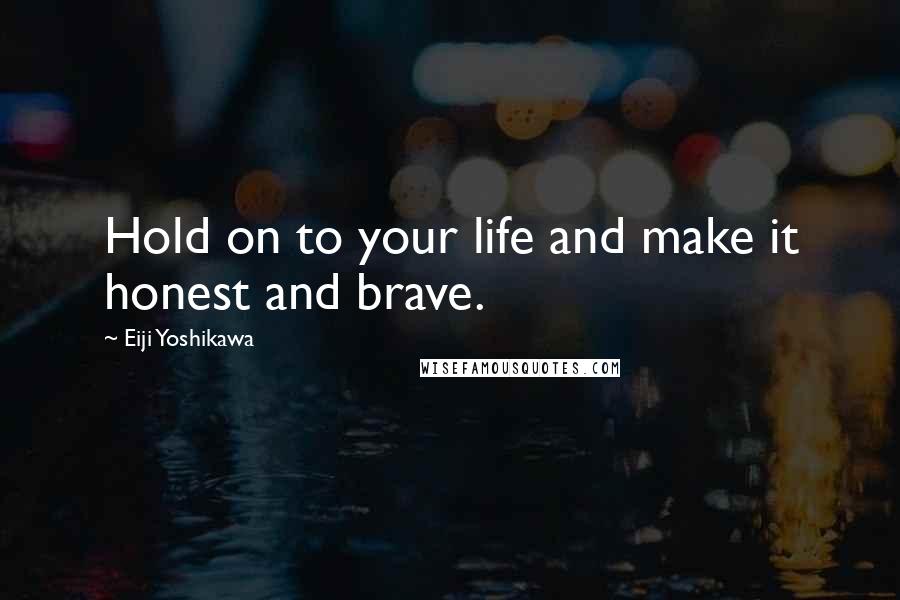 Eiji Yoshikawa quotes: Hold on to your life and make it honest and brave.