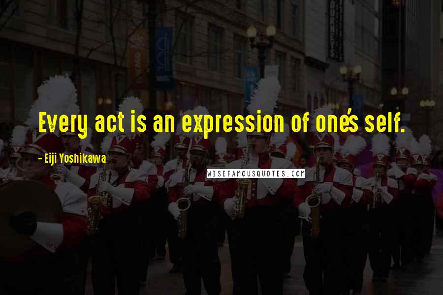 Eiji Yoshikawa quotes: Every act is an expression of one's self.