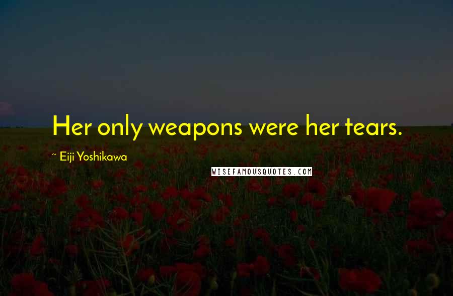 Eiji Yoshikawa quotes: Her only weapons were her tears.