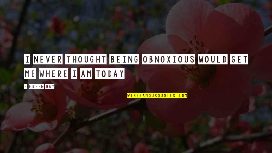 Eijkman Quotes By Green Day: I never thought being obnoxious would get me