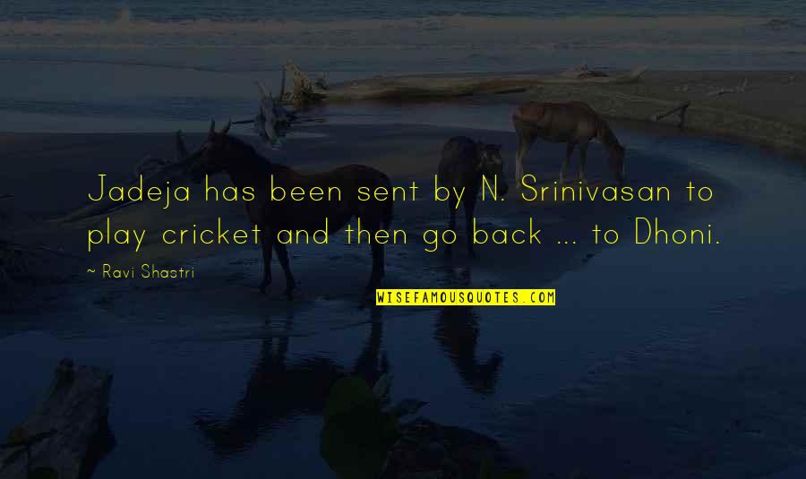 Eijkman Quotes By Ravi Shastri: Jadeja has been sent by N. Srinivasan to