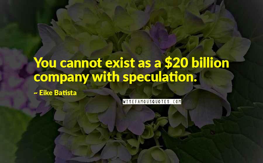 Eike Batista quotes: You cannot exist as a $20 billion company with speculation.