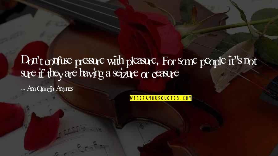 Eike Blohm Quotes By Ana Claudia Antunes: Don't confuse pressure with pleasure. For some people