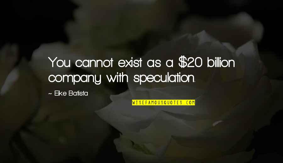 Eike Quotes By Eike Batista: You cannot exist as a $20 billion company