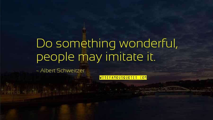 Eiko Ishioka Quotes By Albert Schweitzer: Do something wonderful, people may imitate it.