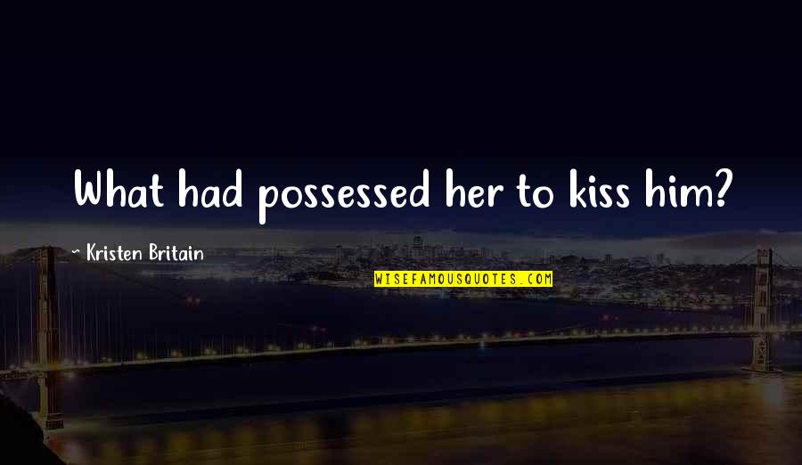 Eikow Optics Quotes By Kristen Britain: What had possessed her to kiss him? Eikow Optics Quotes By Kristen Britain: What had possessed her to kiss him?