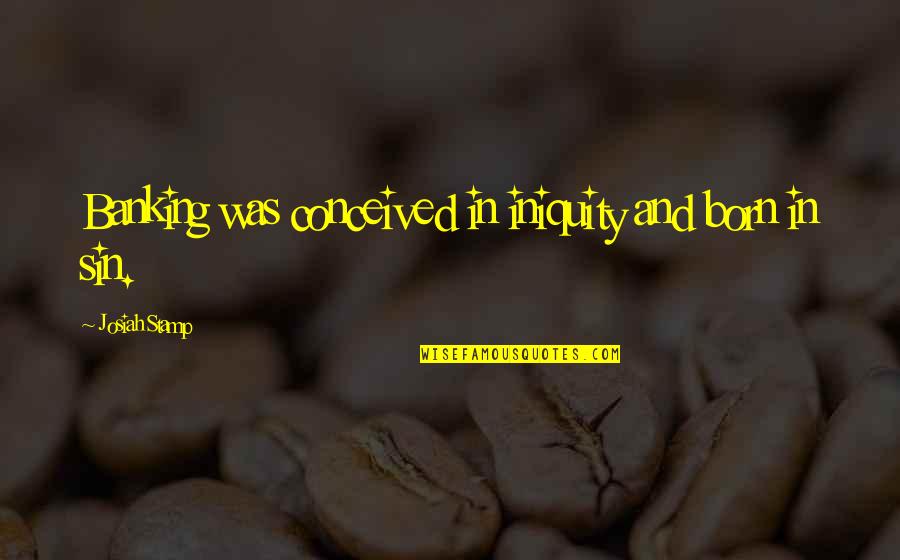 Eila Adams Quotes By Josiah Stamp: Banking was conceived in iniquity and born in Eila Adams Quotes By Josiah Stamp: Banking was conceived in iniquity and born in
