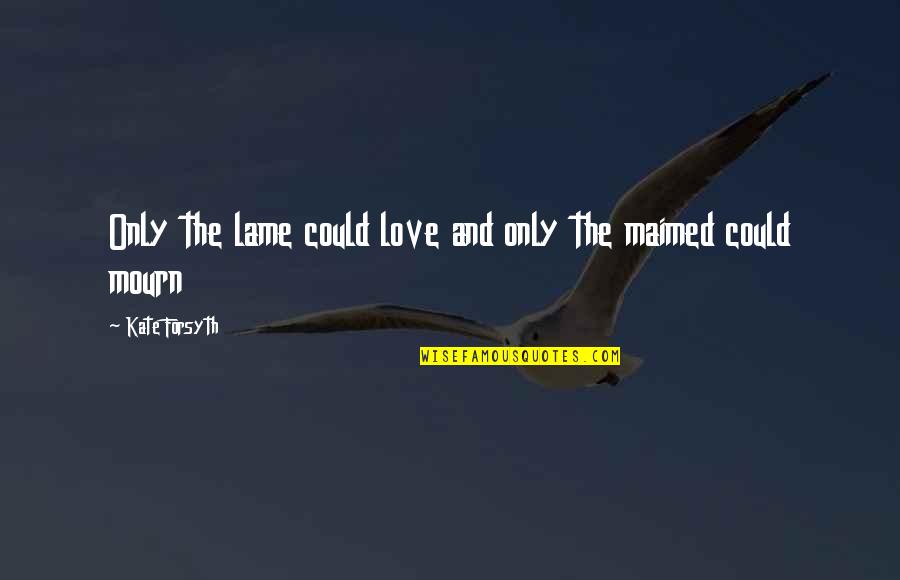 Eileanan Quotes By Kate Forsyth: Only the lame could love and only the
