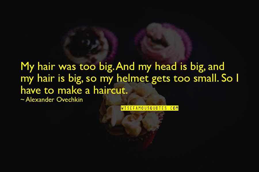 Eileen Book Quotes By Alexander Ovechkin: My hair was too big. And my head Eileen Book Quotes By Alexander Ovechkin: My hair was too big. And my head