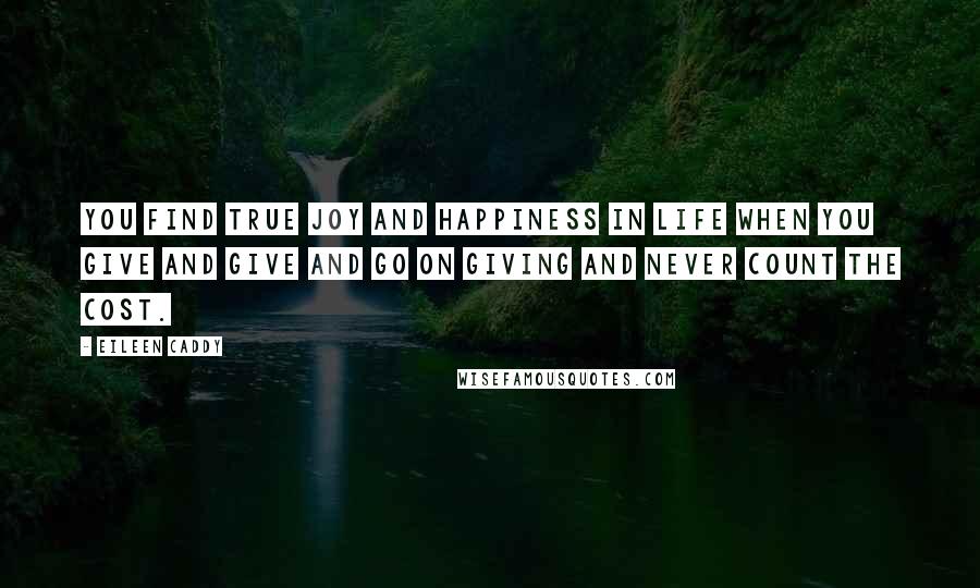 Eileen Caddy quotes: You find true joy and happiness in life when you give and give and go on giving and never count the cost.