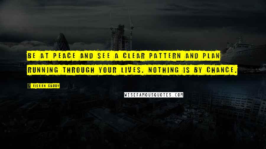 Eileen Caddy quotes: Be at peace and see a clear pattern and plan running through your lives. Nothing is by chance.