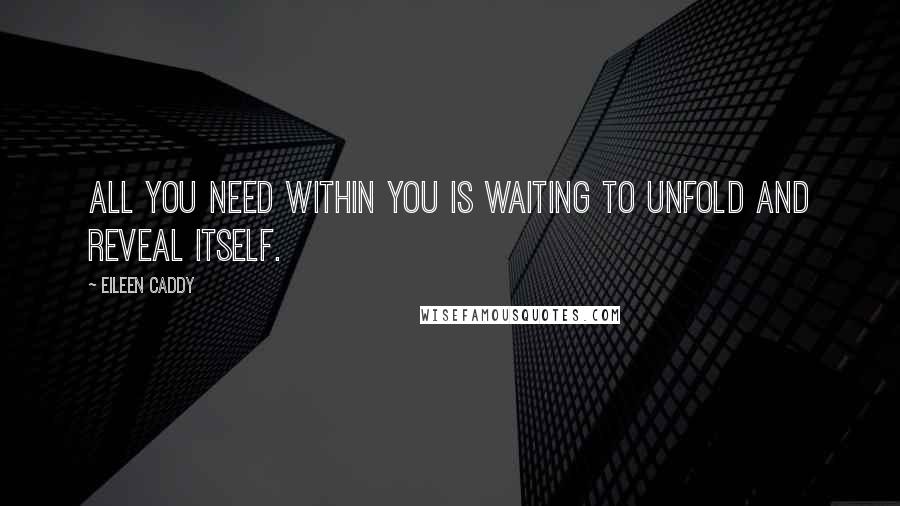 Eileen Caddy quotes: All you need within you is waiting to unfold and reveal itself.