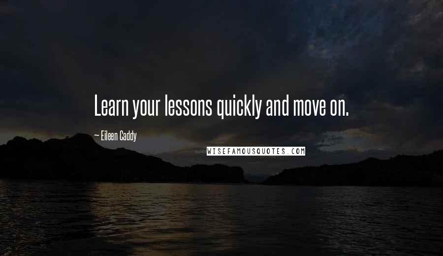 Eileen Caddy quotes: Learn your lessons quickly and move on.