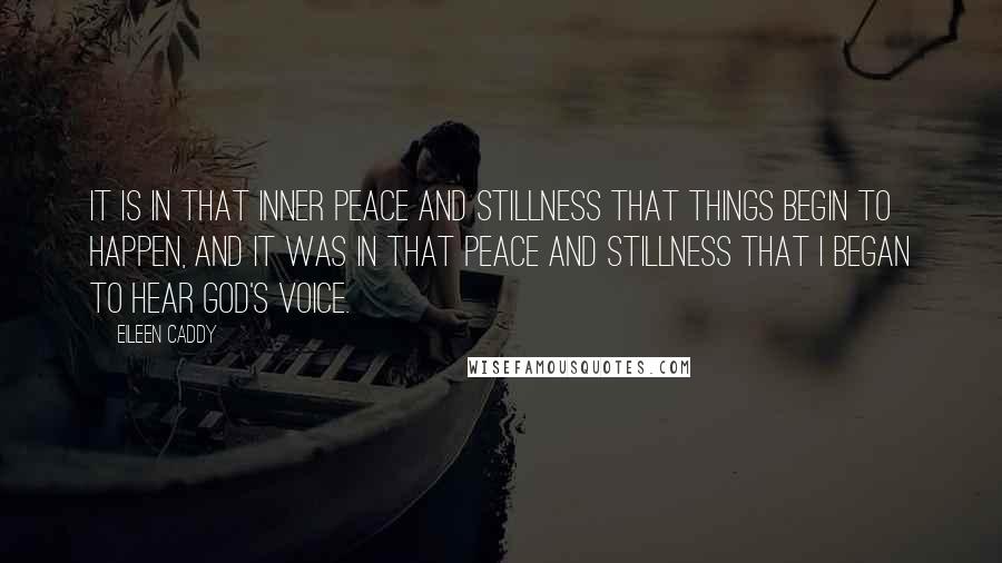 Eileen Caddy quotes: It is in that inner peace and stillness that things begin to happen, and it was in that peace and stillness that I began to hear God's voice.