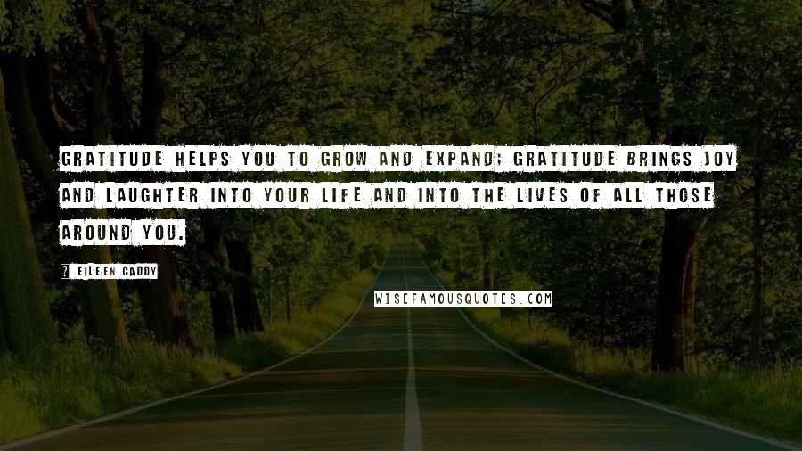 Eileen Caddy quotes: Gratitude helps you to grow and expand; gratitude brings JOY and laughter into your life and into the lives of all those around you.