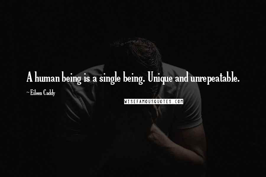 Eileen Caddy quotes: A human being is a single being. Unique and unrepeatable.