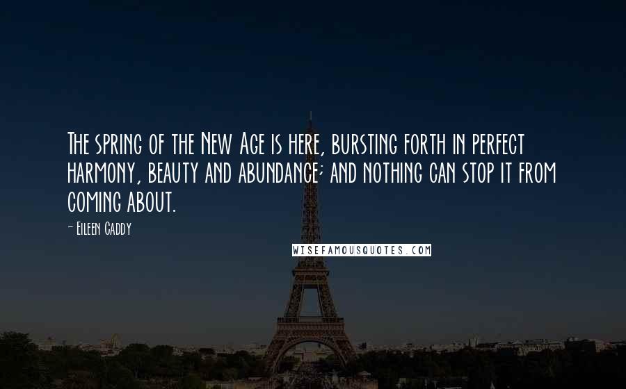 Eileen Caddy quotes: The spring of the New Age is here, bursting forth in perfect harmony, beauty and abundance; and nothing can stop it from coming about.