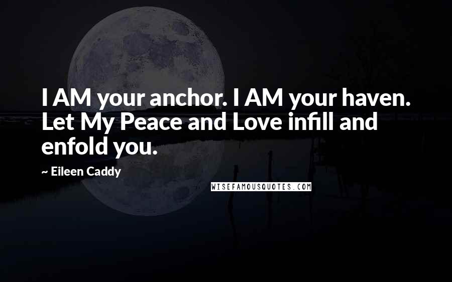 Eileen Caddy quotes: I AM your anchor. I AM your haven. Let My Peace and Love infill and enfold you.