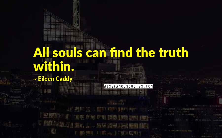 Eileen Caddy quotes: All souls can find the truth within.