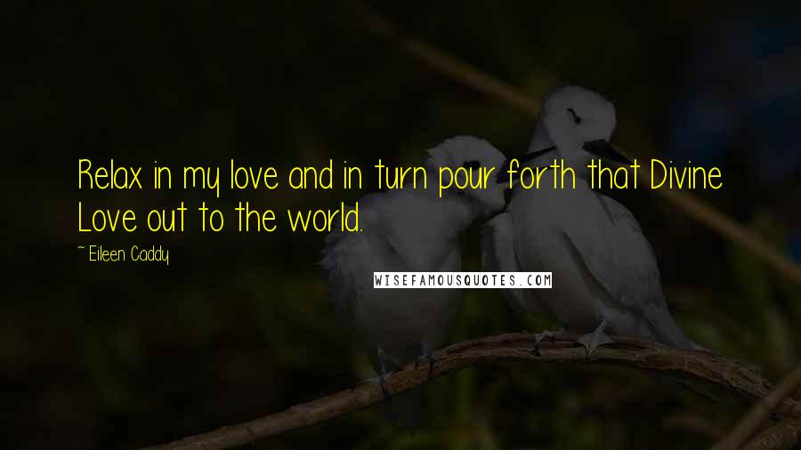 Eileen Caddy quotes: Relax in my love and in turn pour forth that Divine Love out to the world.