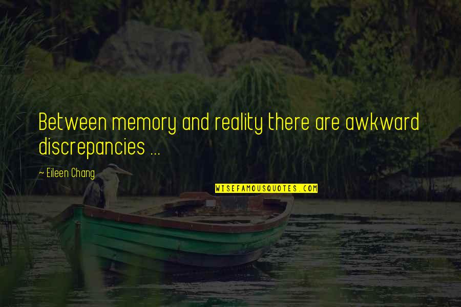 Eileen Chang Quotes By Eileen Chang: Between memory and reality there are awkward discrepancies