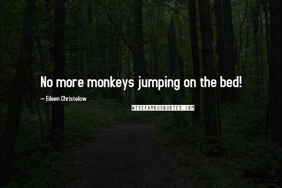 Eileen Christelow quotes: No more monkeys jumping on the bed!