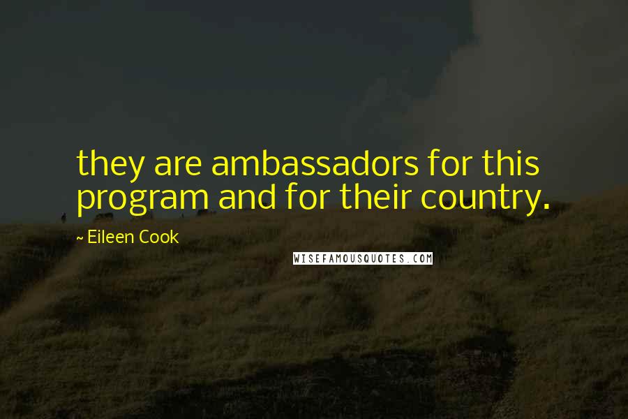 Eileen Cook quotes: they are ambassadors for this program and for their country.