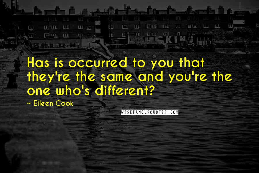 Eileen Cook quotes: Has is occurred to you that they're the same and you're the one who's different?