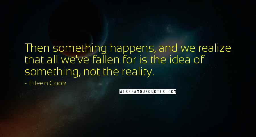 Eileen Cook quotes: Then something happens, and we realize that all we've fallen for is the idea of something, not the reality.