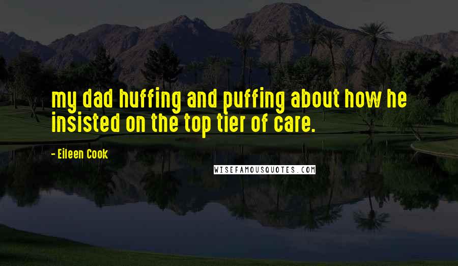 Eileen Cook quotes: my dad huffing and puffing about how he insisted on the top tier of care.