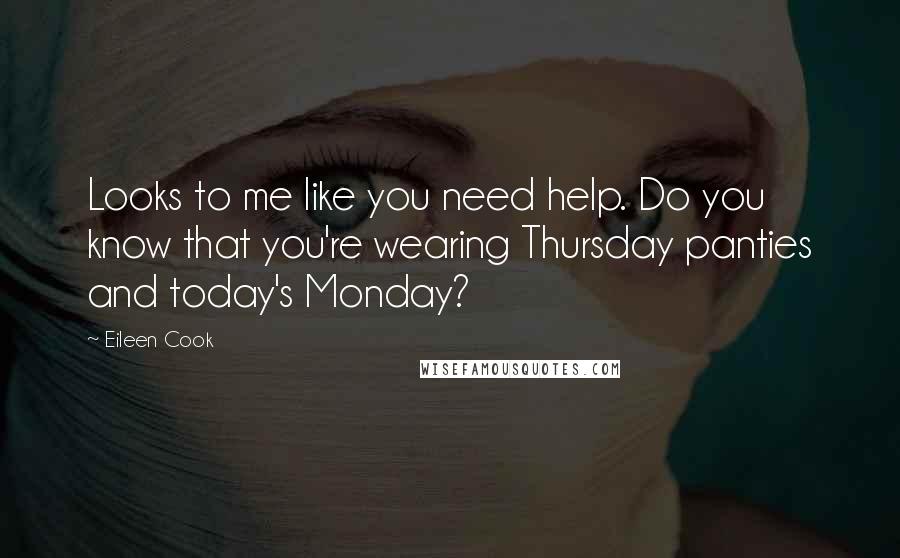 Eileen Cook quotes: Looks to me like you need help. Do you know that you're wearing Thursday panties and today's Monday?