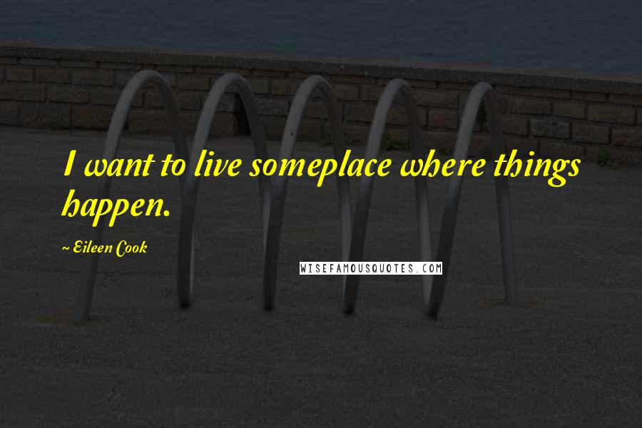 Eileen Cook quotes: I want to live someplace where things happen.