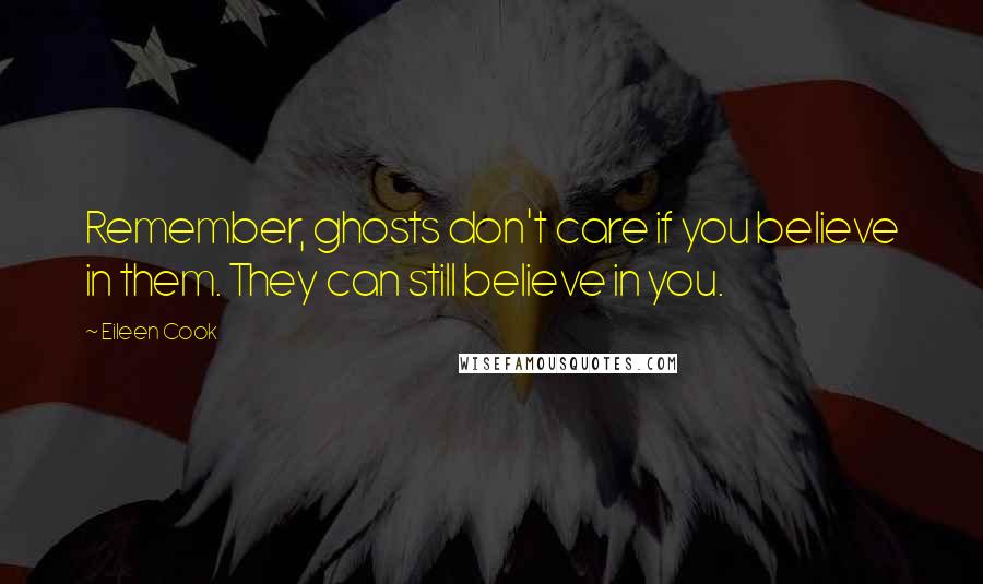 Eileen Cook quotes: Remember, ghosts don't care if you believe in them. They can still believe in you.