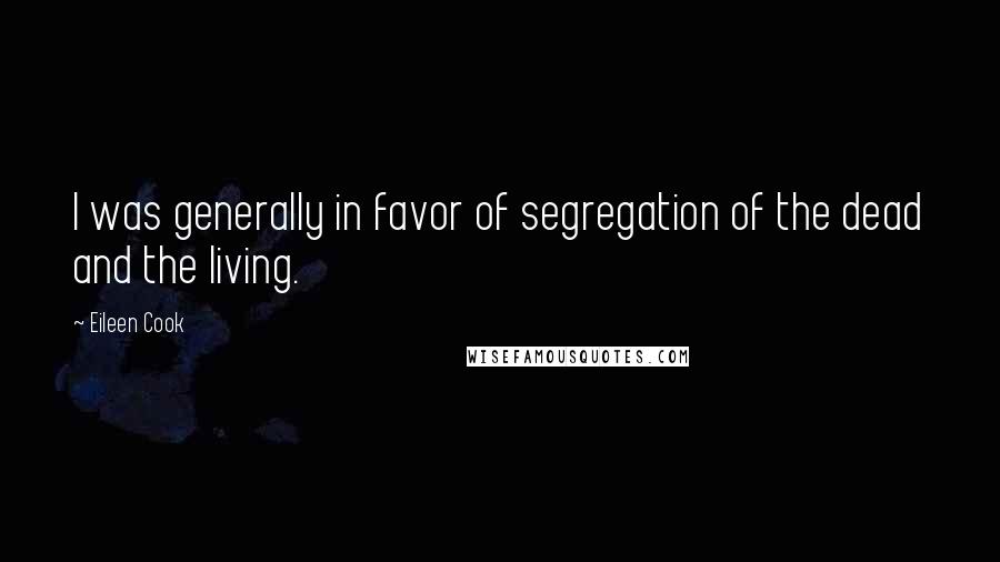 Eileen Cook quotes: I was generally in favor of segregation of the dead and the living.