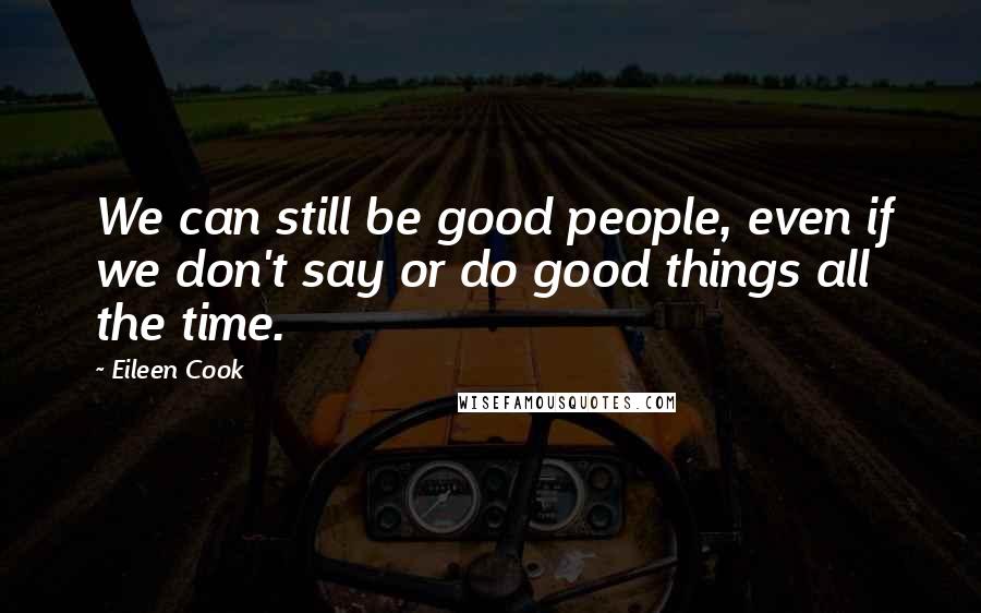 Eileen Cook quotes: We can still be good people, even if we don't say or do good things all the time.