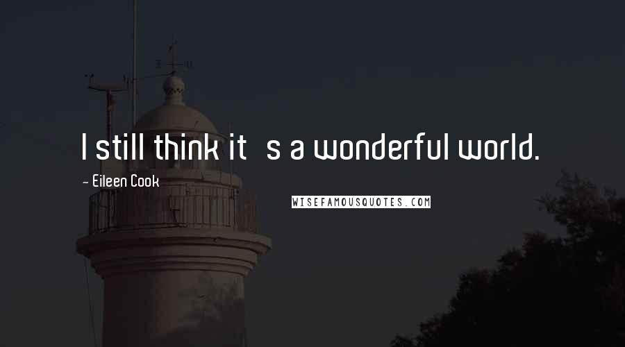 Eileen Cook quotes: I still think it's a wonderful world.